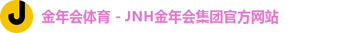 金年会体育 - JNH金年会集团官方网站